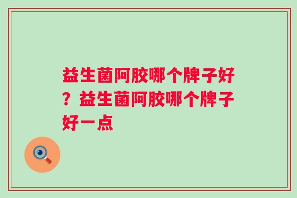 益生菌阿胶哪个牌子好？益生菌阿胶哪个牌子好一点