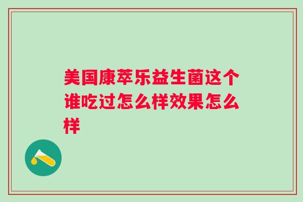 美国康萃乐益生菌这个谁吃过怎么样效果怎么样 美国康萃乐益生菌这个谁吃过怎么样效果怎么样