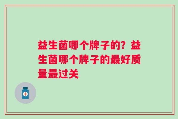 益生菌哪个牌子的？益生菌哪个牌子的好质量过关