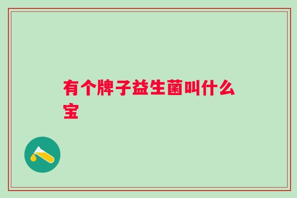 有个牌子益生菌叫什么宝 有个牌子益生菌叫什么宝