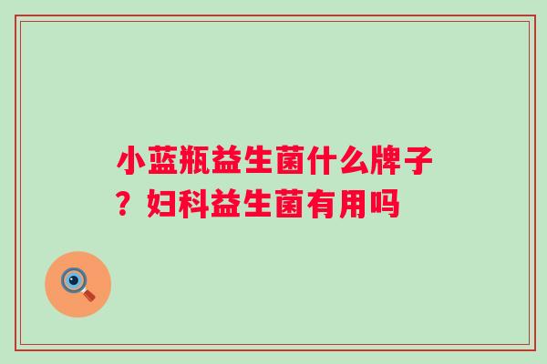 小蓝瓶益生菌什么牌子?益生菌有用吗 小蓝瓶益生菌什么牌子?益生菌有用吗