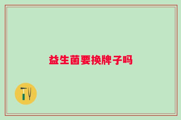 益生菌要换牌子吗