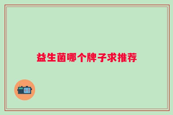 益生菌哪个牌子求推荐 益生菌哪个牌子求推荐