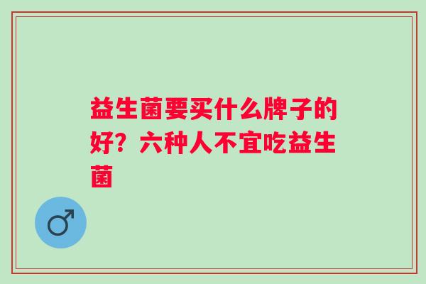 益生菌要买什么牌子的好？六种人不宜吃益生菌