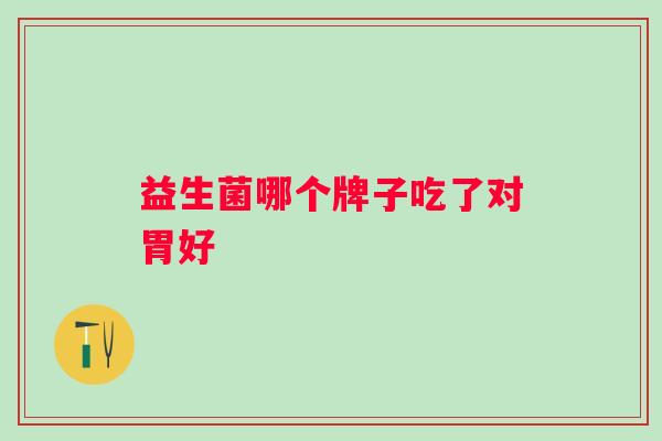 益生菌哪个牌子吃了对胃好
