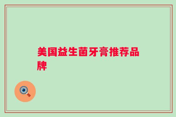 美国益生菌牙膏推荐品牌 美国益生菌牙膏推荐品牌
