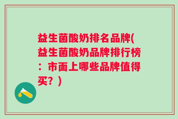 益生菌酸奶排名品牌(益生菌酸奶品牌排行榜:市面上哪些品牌值得买?) 益生菌酸奶排名品牌(益生菌酸奶品牌排行榜:市面上哪些品牌值得买?)
