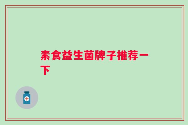 素食益生菌牌子推荐一下 素食益生菌牌子推荐一下