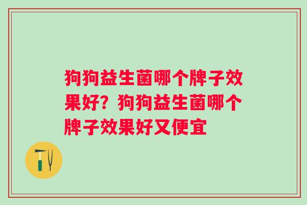狗狗益生菌哪个牌子效果好？狗狗益生菌哪个牌子效果好又便宜