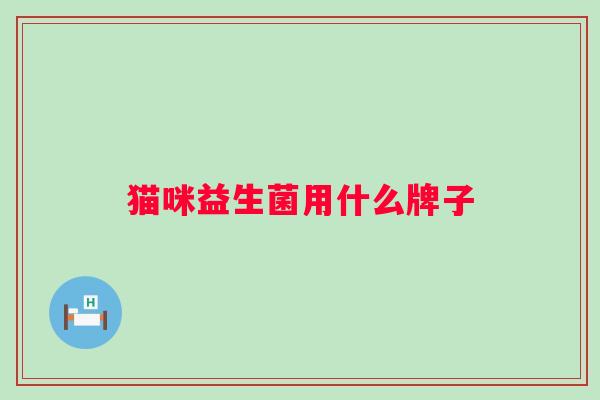 猫咪益生菌用什么牌子 猫咪益生菌用什么牌子