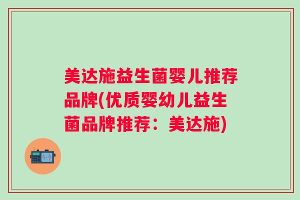 美达施益生菌婴儿推荐品牌(优质婴幼儿益生菌品牌推荐:美达施) 美达施益生菌婴儿推荐品牌(优质婴幼儿益生菌品牌推荐:美达施)