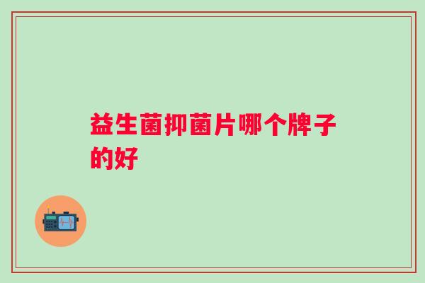 益生菌抑菌片哪个牌子的好