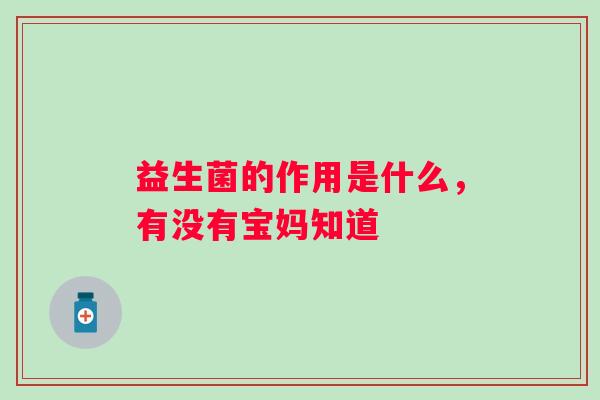 益生菌的作用是什么，有没有宝妈知道