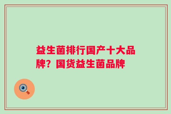益生菌排行国产十大品牌？国货益生菌品牌