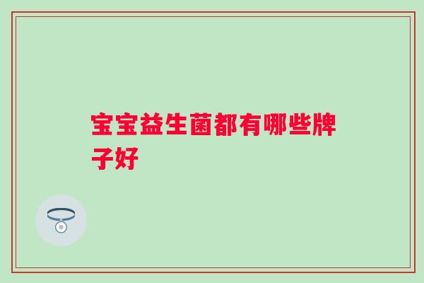 宝宝益生菌都有哪些牌子好