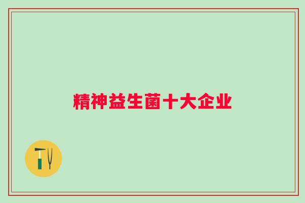 精神益生菌十大企业
