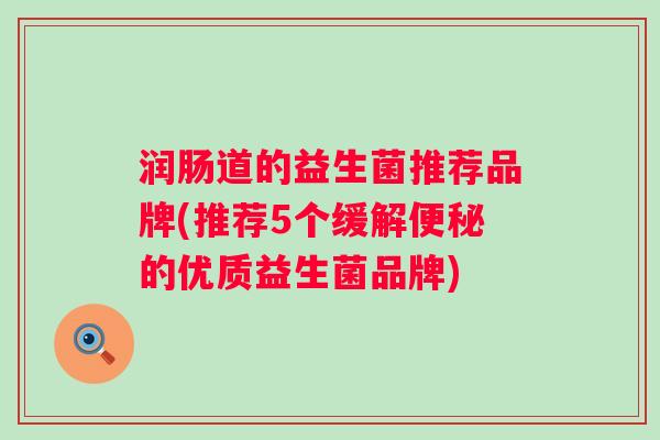 润肠道的益生菌推荐品牌(推荐5个缓解的优质益生菌品牌)