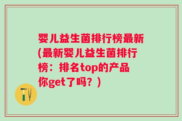 婴儿益生菌排行榜新(新婴儿益生菌排行榜:排名top的产品你get了吗?) 婴儿益生菌排行榜新(新婴儿益生菌排行榜:排名top的产品你get了吗?)