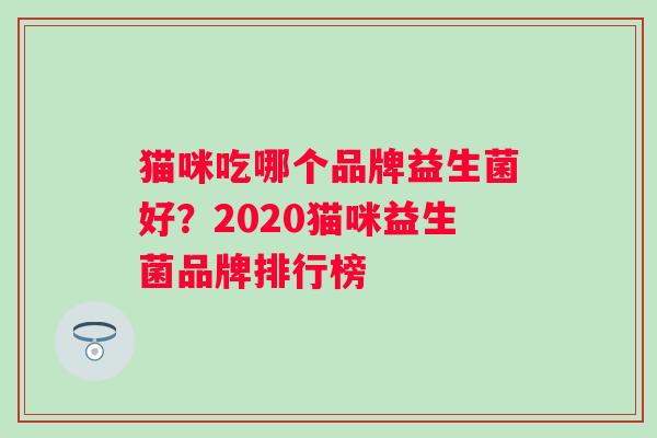 猫咪吃哪个品牌益生菌好?2020猫咪益生菌品牌排行榜 猫咪吃哪个品牌益生菌好?2020猫咪益生菌品牌排行榜