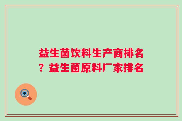益生菌饮料生产商排名?益生菌原料厂家排名 益生菌饮料生产商排名?益生菌原料厂家排名