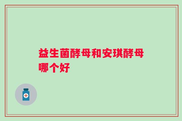 益生菌酵母和安琪酵母哪个好