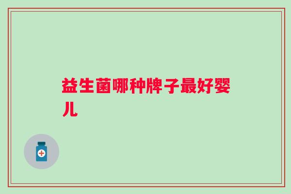 益生菌哪种牌子好婴儿