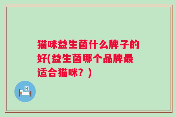 猫咪益生菌什么牌子的好(益生菌哪个品牌适合猫咪？)