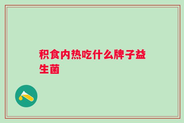 积食内热吃什么牌子益生菌