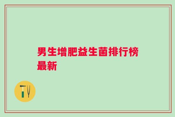 男生增肥益生菌排行榜新