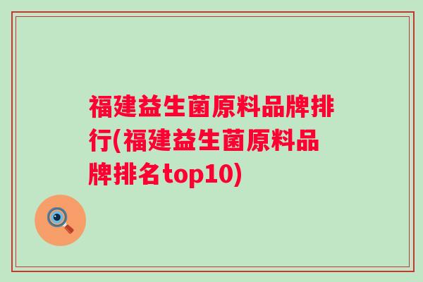 福建益生菌原料品牌排行(福建益生菌原料品牌排名top10) 福建益生菌原料品牌排行(福建益生菌原料品牌排名top10)