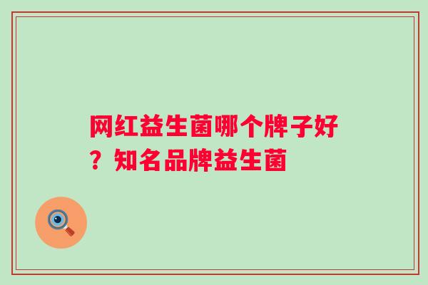网红益生菌哪个牌子好?知名品牌益生菌 网红益生菌哪个牌子好?知名品牌益生菌