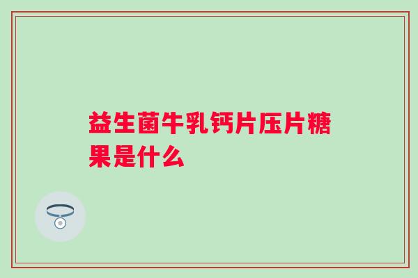 益生菌牛乳钙片压片糖果是什么