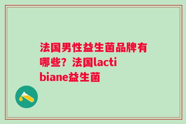 法国男性益生菌品牌有哪些?法国lactibiane益生菌 法国男性益生菌品牌有哪些?法国lactibiane益生菌