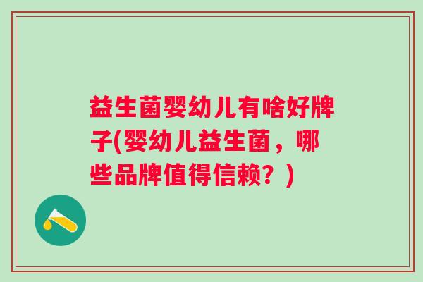 益生菌婴幼儿有啥好牌子(婴幼儿益生菌，哪些品牌值得信赖？)