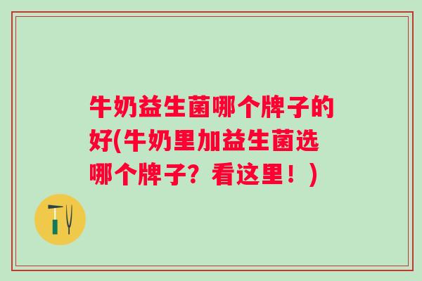 牛奶益生菌哪个牌子的好(牛奶里加益生菌选哪个牌子?看这里!) 牛奶益生菌哪个牌子的好(牛奶里加益生菌选哪个牌子?看这里!)