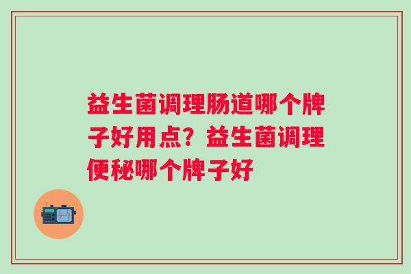 益生菌调理肠道哪个牌子好用点?益生菌调理哪个牌子好 益生菌调理肠道哪个牌子好用点?益生菌调理哪个牌子好