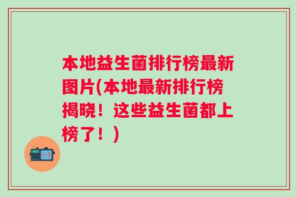本地益生菌排行榜最新图片(本地最新排行榜揭晓！这些益生菌都上榜了！)