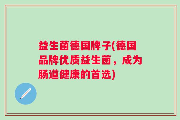 益生菌德国牌子(德国品牌优质益生菌，成为肠道健康的首选)