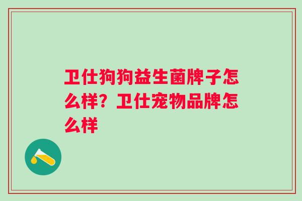 卫仕狗狗益生菌牌子怎么样?卫仕宠物品牌怎么样 卫仕狗狗益生菌牌子怎么样?卫仕宠物品牌怎么样