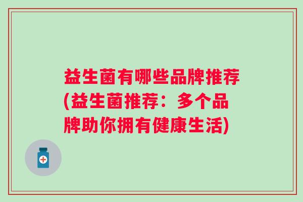 益生菌有哪些品牌推荐(益生菌推荐：多个品牌助你拥有健康生活)