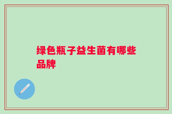 绿色瓶子益生菌有哪些品牌