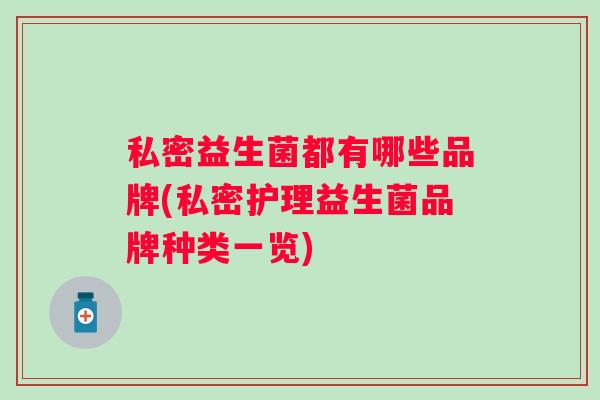 私密益生菌都有哪些品牌(私密护理益生菌品牌种类一览)