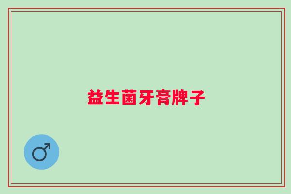 益生菌牙膏牌子 益生菌牙膏牌子