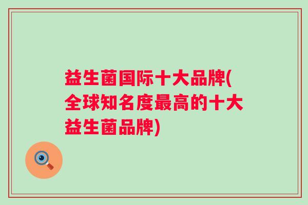 益生菌国际十大品牌(全球知名度高的十大益生菌品牌)