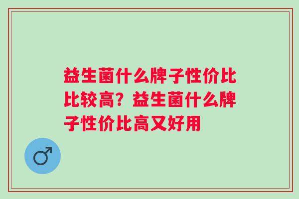 益生菌什么牌子性价比比较高？益生菌什么牌子性价比高又好用