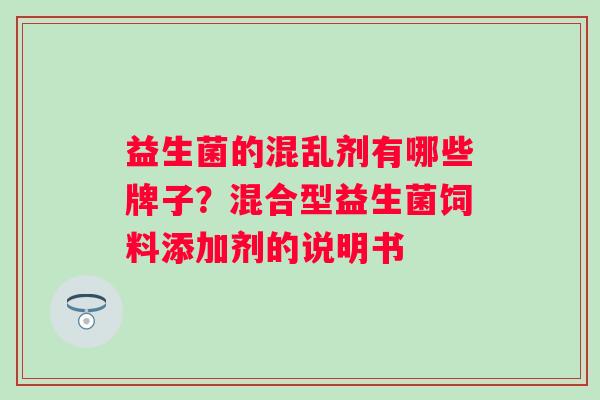 益生菌的混乱剂有哪些牌子？混合型益生菌饲料添加剂的说明书