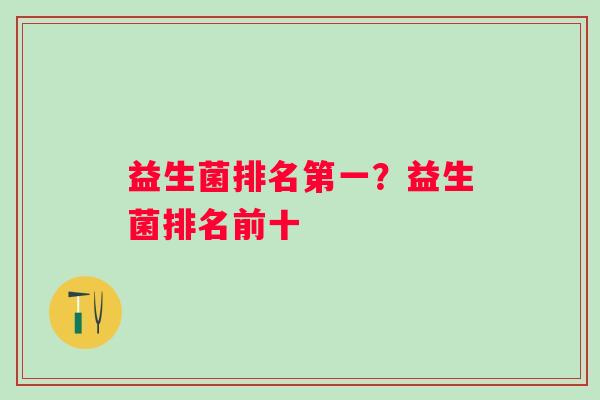 益生菌排名第一？益生菌排名前十
