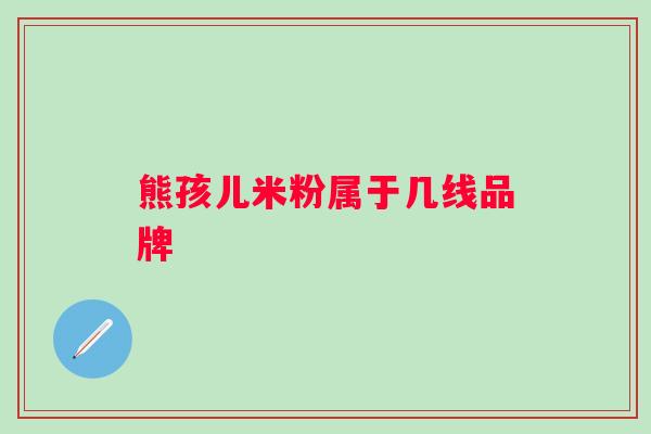 熊孩儿米粉属于几线品牌