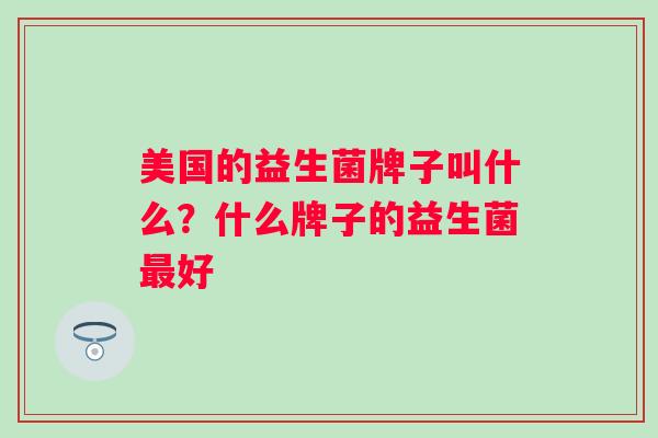 美国的益生菌牌子叫什么？什么牌子的益生菌好