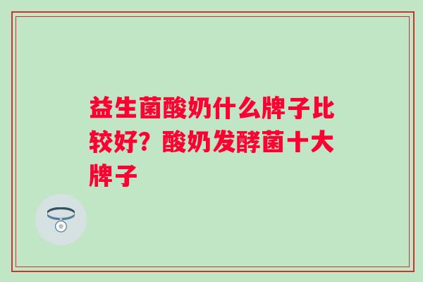 益生菌酸奶什么牌子比较好？酸奶发酵菌十大牌子